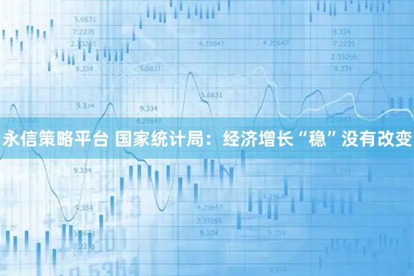 永信策略平台 国家统计局：经济增长“稳”没有改变