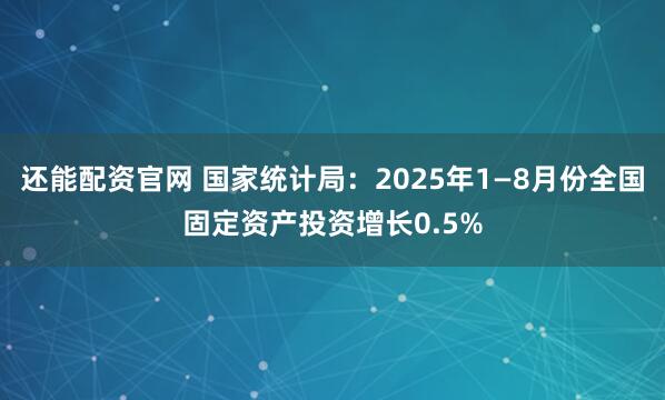 还能配资官网 国家统计局：2025年1—8月份全国固定资产投资增长0.5%