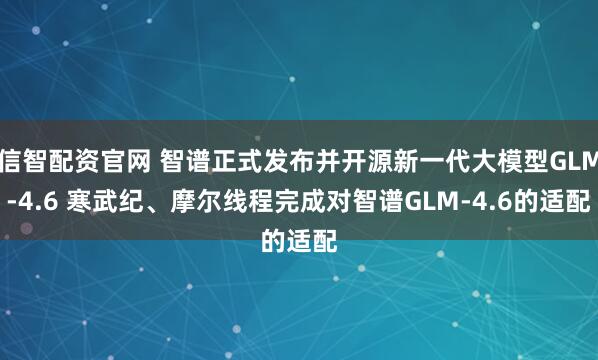 信智配资官网 智谱正式发布并开源新一代大模型GLM-4.6 寒武纪、摩尔线程完成对智谱GLM-4.6的适配