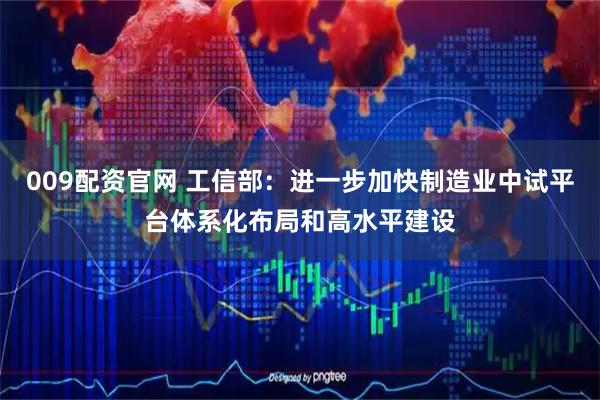 009配资官网 工信部：进一步加快制造业中试平台体系化布局和高水平建设