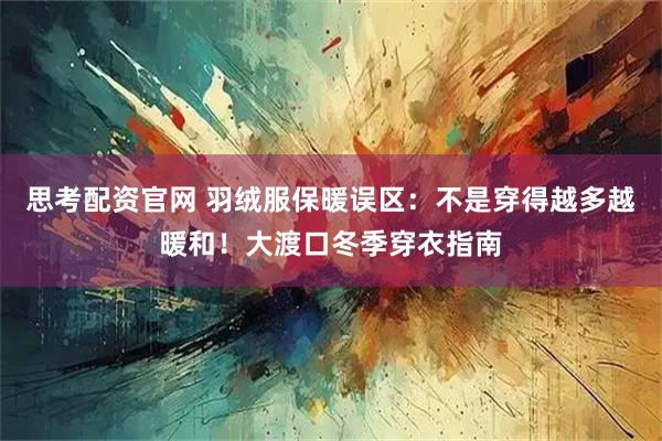 思考配资官网 羽绒服保暖误区:不是穿得越多越暖和!大渡口冬季穿衣指南