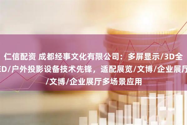 仁信配资 成都经事文化有限公司：多屏显示/3D全息投影/OLED/户外投影设备技术先锋，适配展览/文博/企业展厅多场景应用