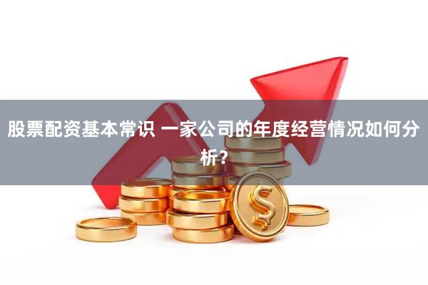 股票配资基本常识 一家公司的年度经营情况如何分析？