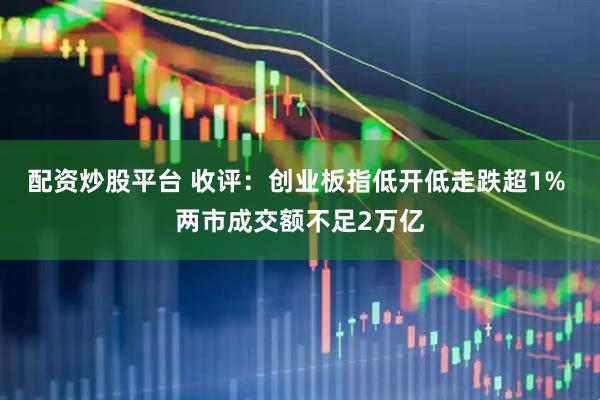 配资炒股平台 收评：创业板指低开低走跌超1% 两市成交额不足2万亿