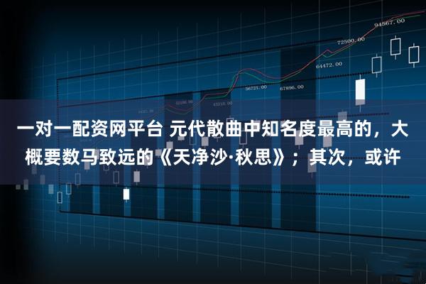 一对一配资网平台 元代散曲中知名度最高的，大概要数马致远的《天净沙·秋思》；其次，或许