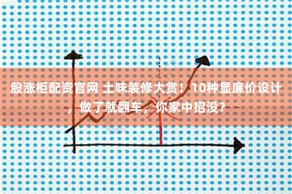 股涨柜配资官网 土味装修大赏!10种显廉价设计,做了就翻车,你家中招没?