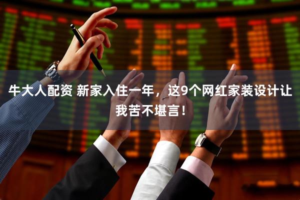 牛大人配资 新家入住一年，这9个网红家装设计让我苦不堪言！