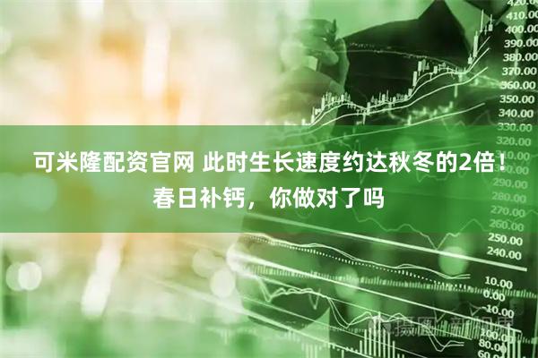 可米隆配资官网 此时生长速度约达秋冬的2倍！春日补钙，你做对了吗